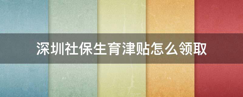 深圳社保生育津贴怎么领取 深圳社保生育津贴领取条件