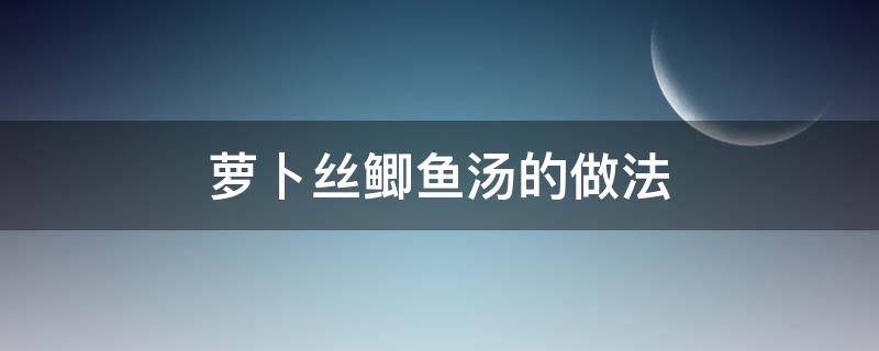 萝卜丝鲫鱼汤的做法 萝卜丝鲫鱼汤的做法窍门