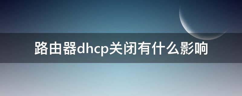 路由器dhcp关闭有什么影响 路由关闭dhcp 好处