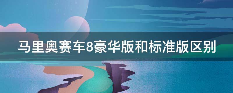 马里奥赛车8豪华版和标准版区别 马里奥赛车8豪华版和标准版区别大吗