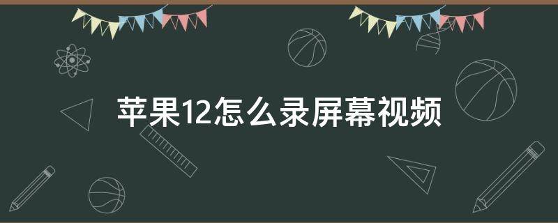 苹果12怎么录屏幕视频（苹果12怎么录屏幕视频怎么才会有声音）