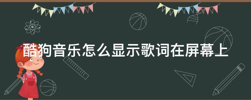 酷狗音乐怎么显示歌词在屏幕上 酷狗音乐怎么显示歌词在屏幕上怎么消除