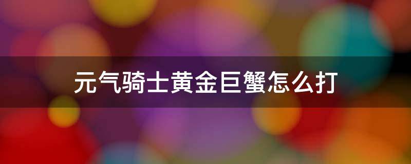 元气骑士黄金巨蟹怎么打（元气骑士怎么才能遇到金蟹）