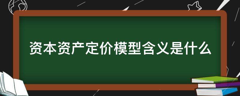 资本资产定价模型含义是什么 资本资产定价模型的含义