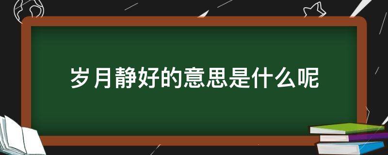 岁月静好的意思是什么呢（岁月静好,的意思）