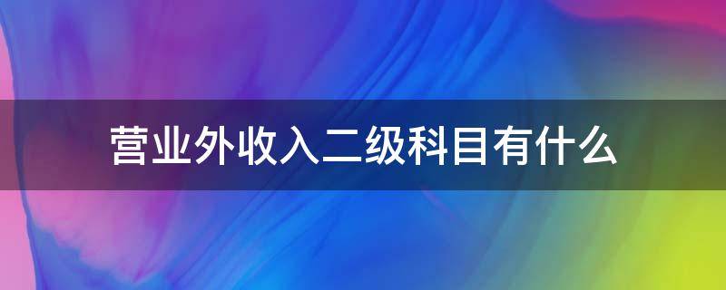 营业外收入二级科目有什么（营业外收入二级科目有哪些）