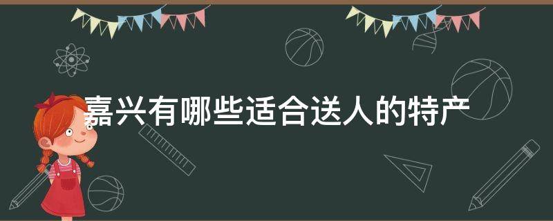 嘉兴有哪些适合送人的特产 嘉兴送礼特产