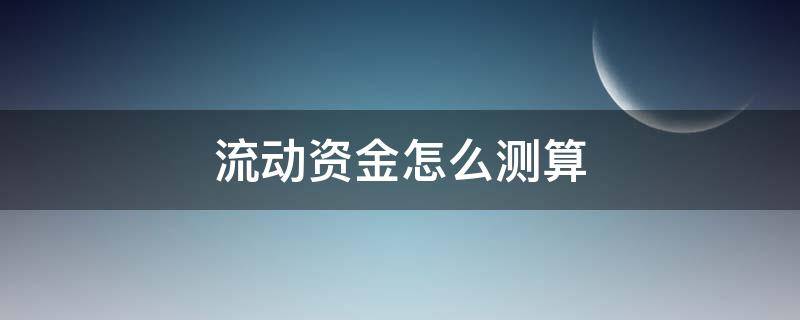 流动资金怎么测算 流动资金如何测算