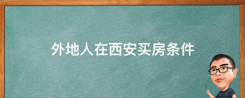 外地人在西安买房条件（外地人在西安买房条件2022）