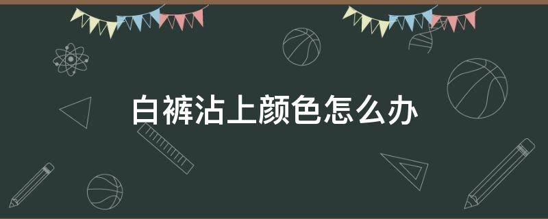 白裤沾上颜色怎么办 白色裤子沾上黑漆怎么办