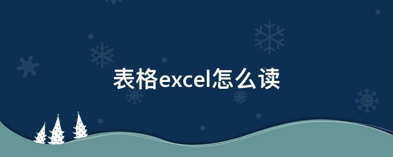 表格excel怎么读（表格Excel怎么读）
