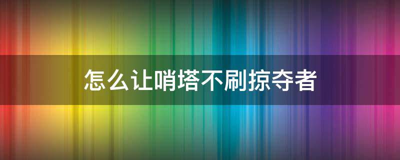 怎么让哨塔不刷掠夺者 怎么才能让掠夺者哨塔不刷掠夺者