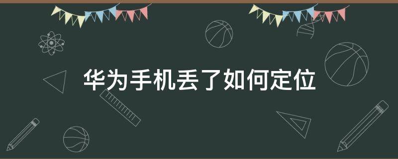 华为手机丢了如何定位 华为手机丢了如何定位找回来没有账号