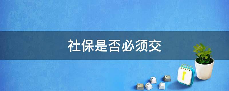 社保是否必须交 社保是不是必须交