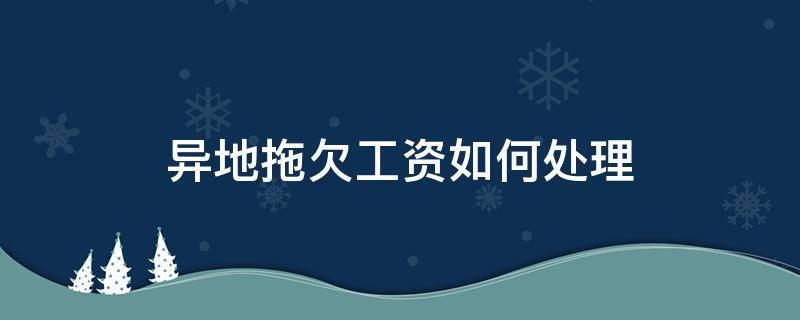 异地拖欠工资如何处理 异地怎么要拖欠的工资