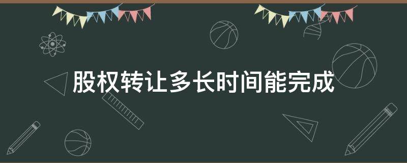 股权转让多长时间能完成 转让股权需要多久