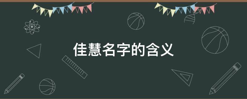 佳慧名字的含义（佳慧名字的含义是什么意思）