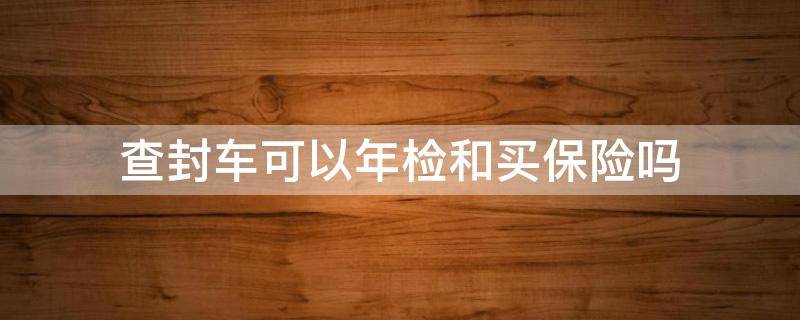 查封车可以年检和买保险吗 查封车辆可以买保险和审车吗