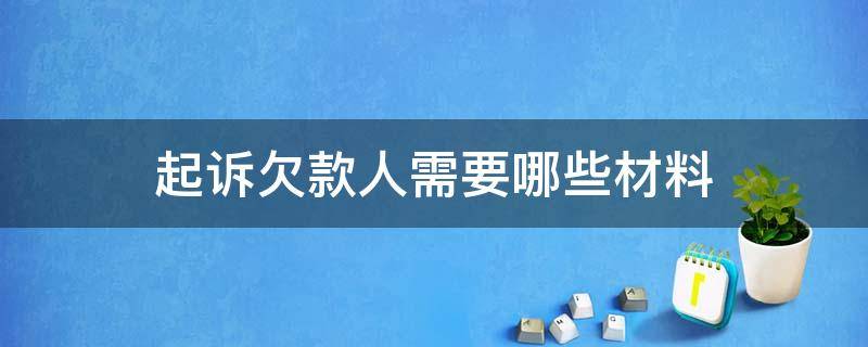 起诉欠款人需要哪些材料（起诉欠款人需要什么材料）