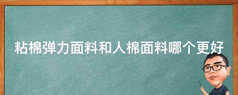 粘棉弹力面料和人棉面料哪个更好（人棉和粘纤的区别）