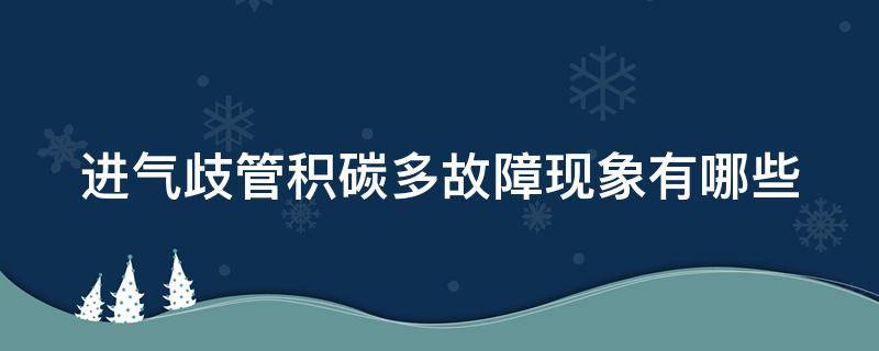 进气歧管积碳多故障现象有哪些（进气歧管积碳表现）