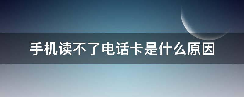 手机读不了电话卡是什么原因 手机读不出电话卡是怎么回事