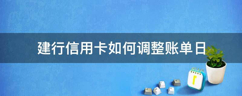 建行信用卡如何调整账单日 建行信用卡 更改账单日