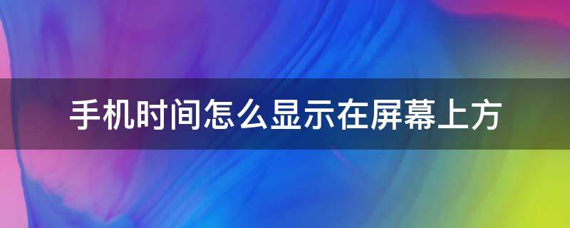 手机时间怎么显示在屏幕上方 手机时间在屏幕上方怎样设置