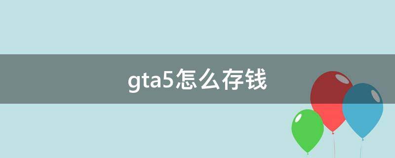 gta5怎么存钱（gta5怎么存钱到银行）