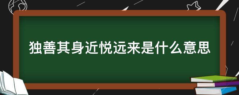 独善其身近悦远来是什么意思（独善其身,敬而远之什么意思）