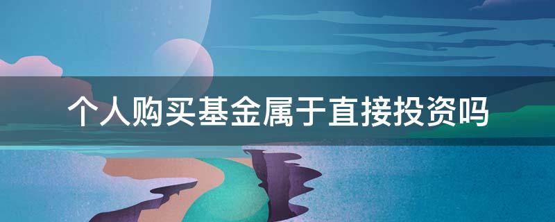 个人购买基金属于直接投资吗 个人购买基金属于直接投资吗?