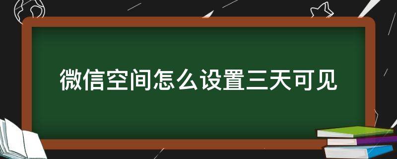 微信空间怎么设置三天可见 微信空间显示三天可见怎么设置