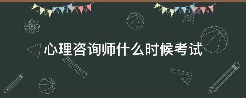 心理咨询师什么时候考试 心理咨询师什么时候考试20222年