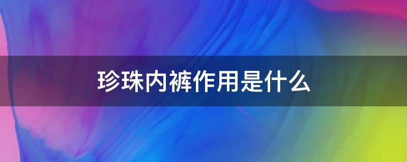 珍珠内裤作用是什么 珍珠内裤起什么作用