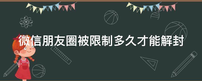 微信朋友圈被限制多久才能解封（微信朋友圈被限制多久才能解封啊）