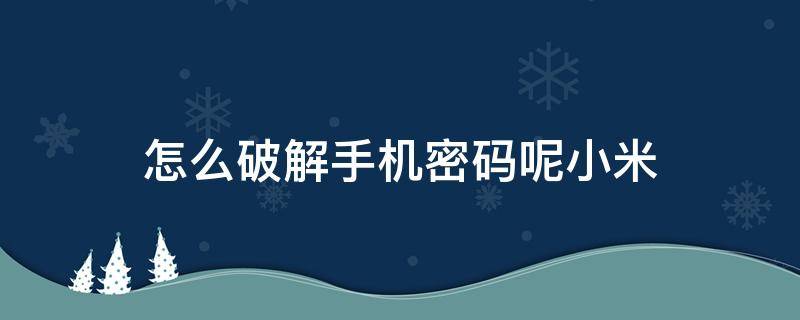 怎么破解手机密码呢小米 你知道小米手机的密码怎么破解