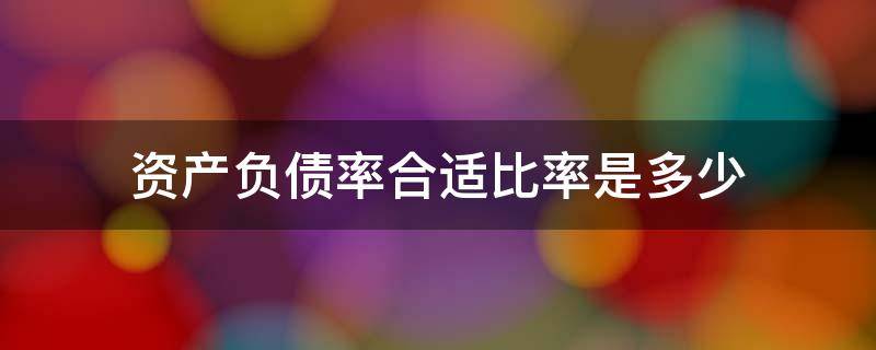 资产负债率合适比率是多少 资产负债率比率多少比较合适