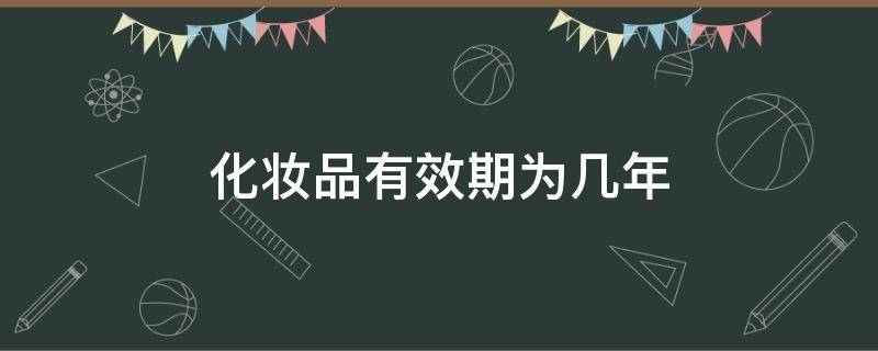 化妆品有效期为几年 化妆品有效日期是几年