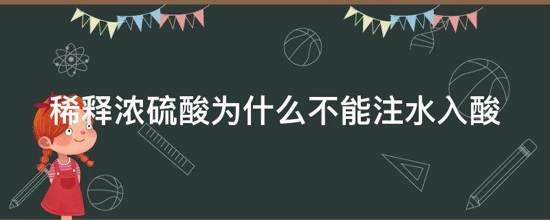 稀释浓硫酸为什么不能注水入酸（稀释浓硫酸不能水入酸的原因）