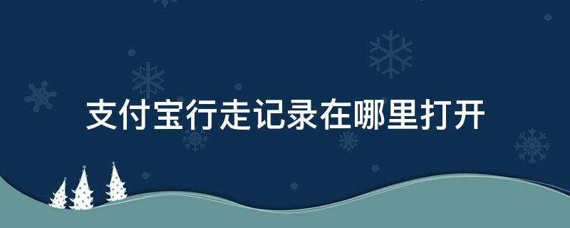 支付宝行走记录在哪里打开 支付宝怎么查看行走记录