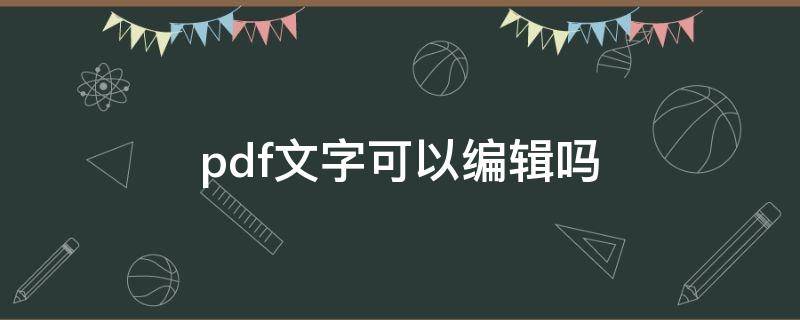 pdf文字可以编辑吗 pdf怎么可以编辑文字