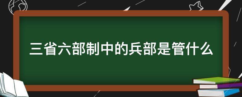 三省六部制中的兵部是管什么（三省六部制的三省分别负责什么）