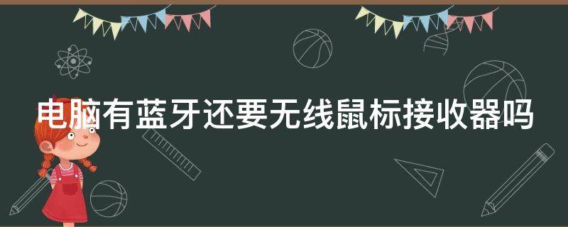 电脑有蓝牙还要无线鼠标接收器吗 电脑带蓝牙是否不需要鼠标接收器