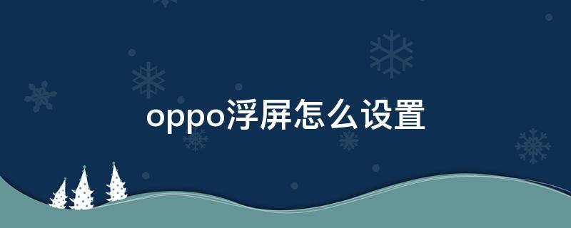 oppo浮屏怎么设置（oppo悬浮窗口怎么设置）