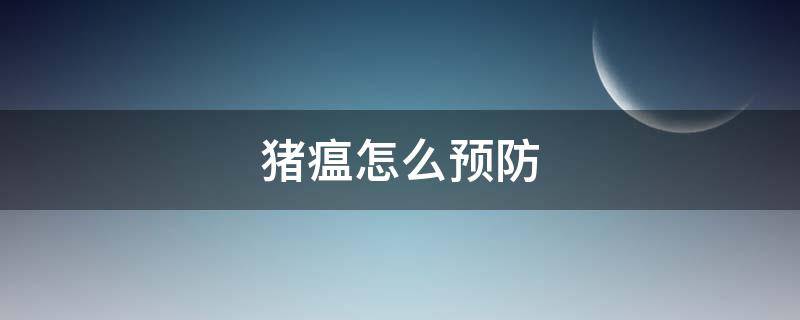 猪瘟怎么预防（猪瘟怎么预防和治疗）