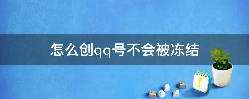 怎么创qq号不会被冻结（qq号如何不被冻结）