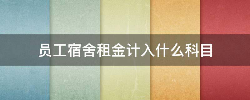 员工宿舍租金计入什么科目（员工宿舍房租费计入什么科目）