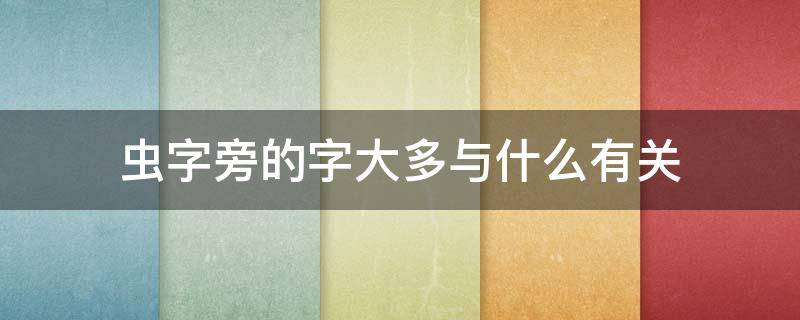 虫字旁的字大多与什么有关 虫字旁的字大多与什么有关一年级