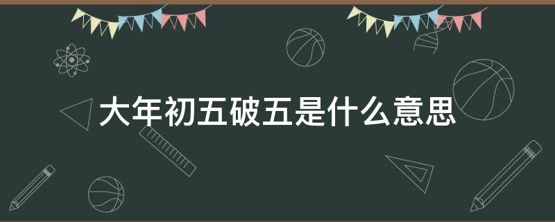 大年初五破五是什么意思（大年初五破五的破是什么意思）