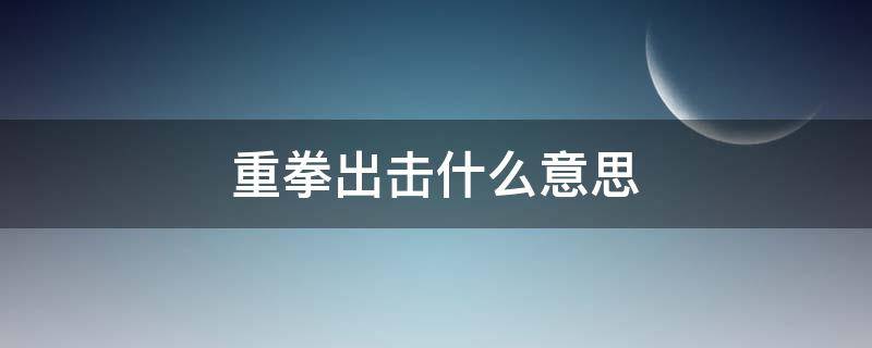 重拳出击什么意思（网络重拳出击什么意思）